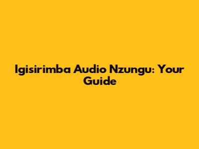 Igisirimba Audio Nzungu: Your Guide