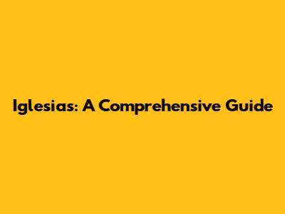 Iglesias: A Comprehensive Guide