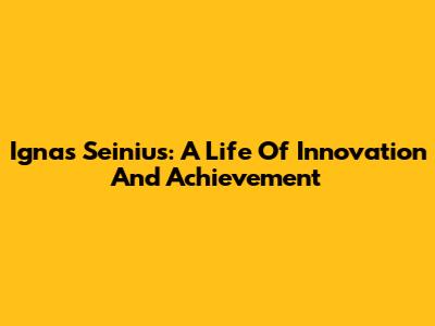 Ignas Seinius: A Life Of Innovation And Achievement