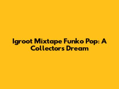 Igroot Mixtape Funko Pop: A Collector's Dream