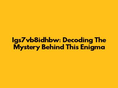 Igs7vb8idhbw: Decoding The Mystery Behind This Enigma