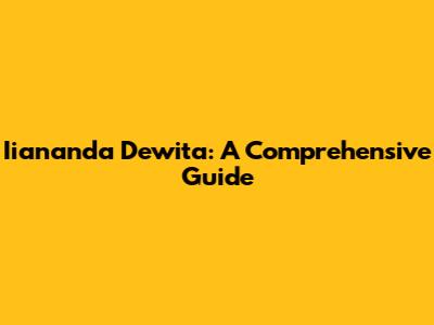 Iiananda Dewita: A Comprehensive Guide