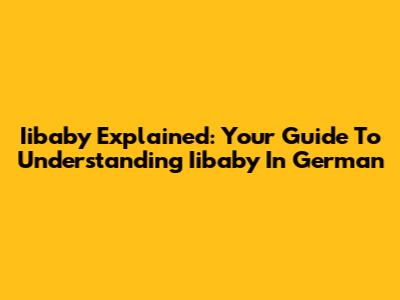 Iibaby Explained: Your Guide To Understanding Iibaby In German