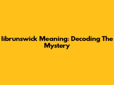 Iibrunswick Meaning: Decoding The Mystery