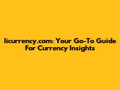 Iicurrency.com: Your Go-To Guide For Currency Insights