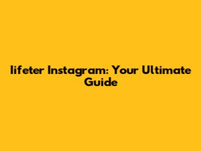 Iifeter Instagram: Your Ultimate Guide