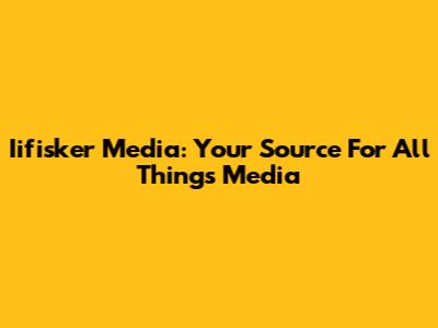 Iifisker Media: Your Source For All Things Media