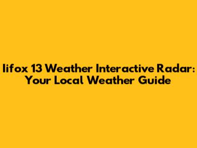 Iifox 13 Weather Interactive Radar: Your Local Weather Guide