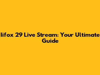 Iifox 29 Live Stream: Your Ultimate Guide