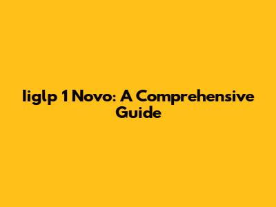 Iiglp 1 Novo: A Comprehensive Guide