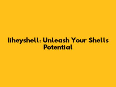 Iiheyshell: Unleash Your Shell's Potential