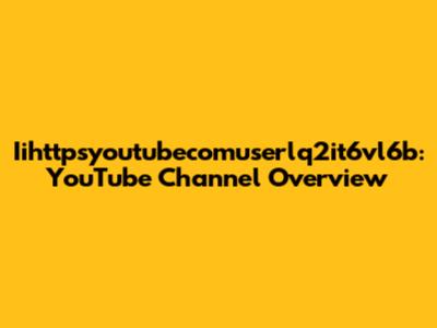 Iihttpsyoutubecomuserlq2it6vl6b: YouTube Channel Overview