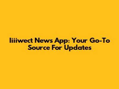 Iiiiwect News App: Your Go-To Source For Updates