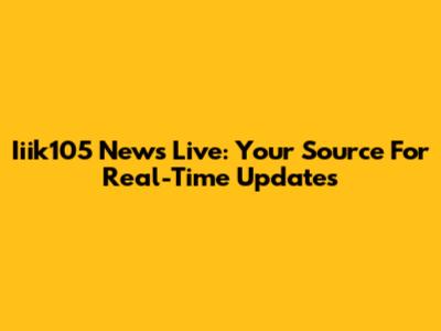 Iiik105 News Live: Your Source For Real-Time Updates