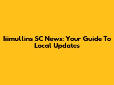 Iiimullins SC News: Your Guide To Local Updates