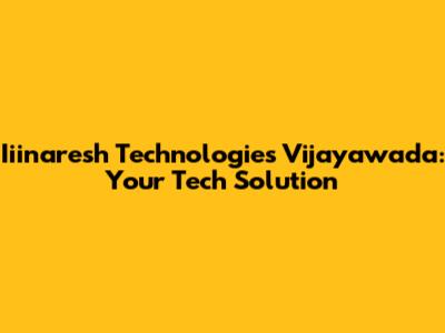 Iiinaresh Technologies Vijayawada: Your Tech Solution