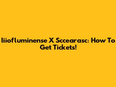 Iiiofluminense X Sccearasc: How To Get Tickets!