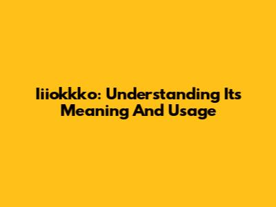 Iiiokkko: Understanding Its Meaning And Usage