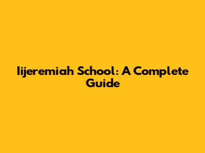 Iijeremiah School: A Complete Guide