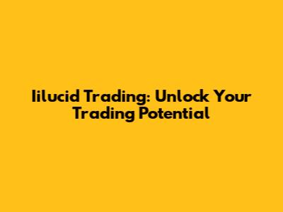 Iilucid Trading: Unlock Your Trading Potential