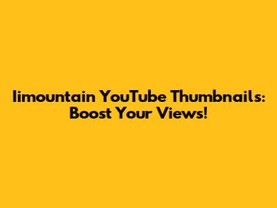 Iimountain YouTube Thumbnails: Boost Your Views!
