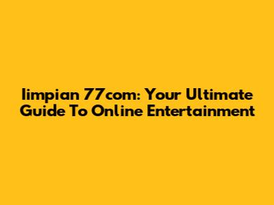 Iimpian 77com: Your Ultimate Guide To Online Entertainment