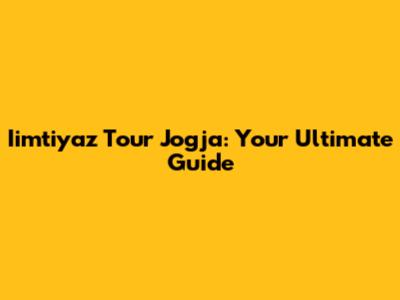 Iimtiyaz Tour Jogja: Your Ultimate Guide