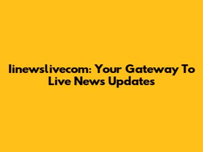 Iinewslivecom: Your Gateway To Live News Updates