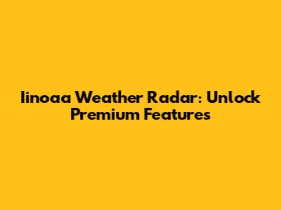 Iinoaa Weather Radar: Unlock Premium Features