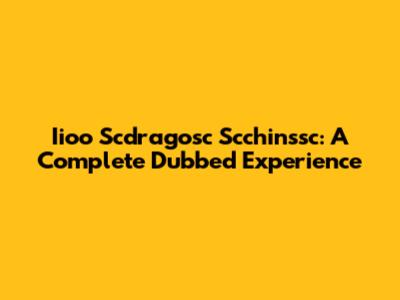 Iioo Scdragosc Scchinssc: A Complete Dubbed Experience