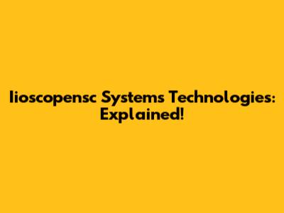 Iioscopensc Systems Technologies: Explained!