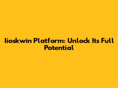 Iioskwin Platform: Unlock Its Full Potential