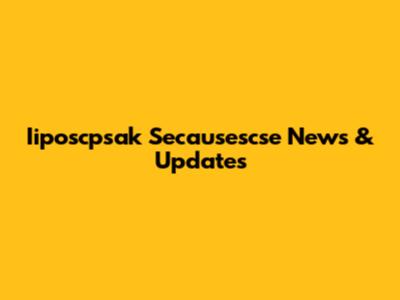 Iiposcpsak Secausescse News & Updates