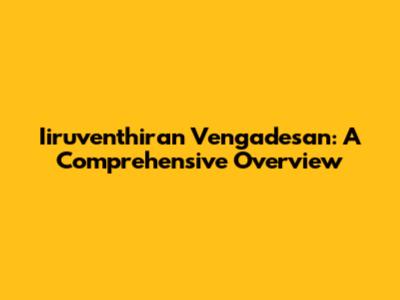 Iiruventhiran Vengadesan: A Comprehensive Overview