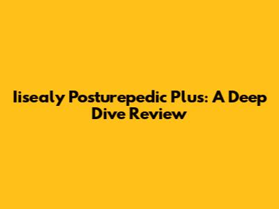 Iisealy Posturepedic Plus: A Deep Dive Review