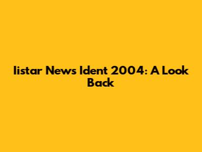 Iistar News Ident 2004: A Look Back