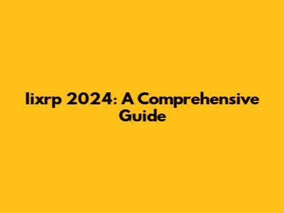 Iixrp 2024: A Comprehensive Guide