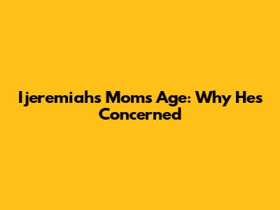 Ijeremiah's Mom's Age: Why He's Concerned
