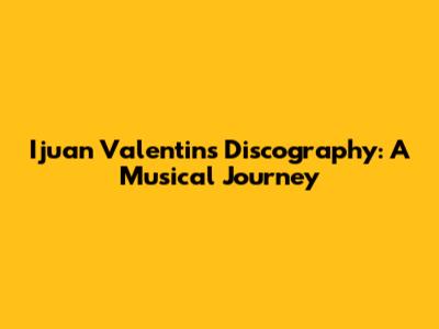 Ijuan Valentin's Discography: A Musical Journey