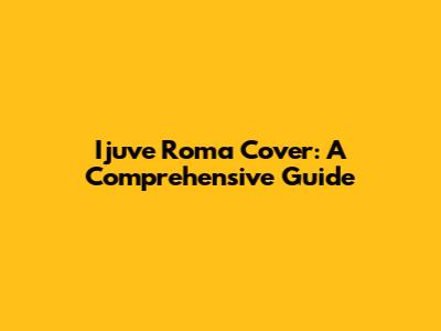 Ijuve Roma Cover: A Comprehensive Guide