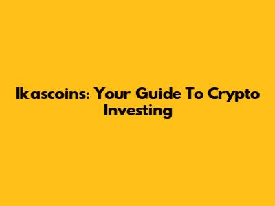 Ikascoins: Your Guide To Crypto Investing