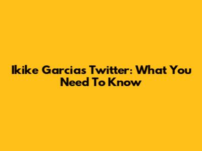 Ikike Garcia's Twitter: What You Need To Know