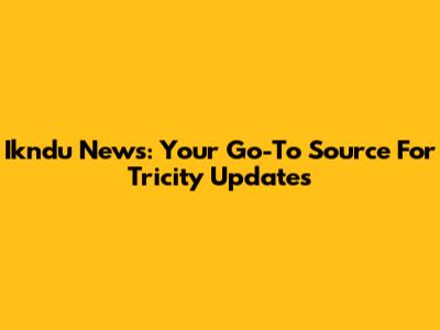 Ikndu News: Your Go-To Source For Tricity Updates