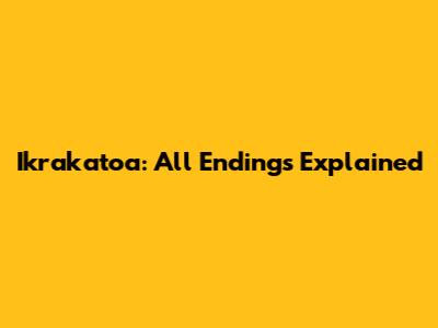 Ikrakatoa: All Endings Explained