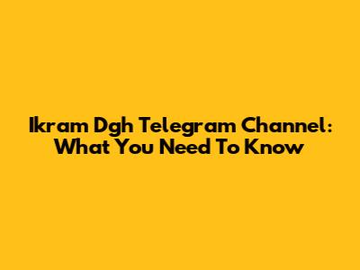Ikram Dgh Telegram Channel: What You Need To Know