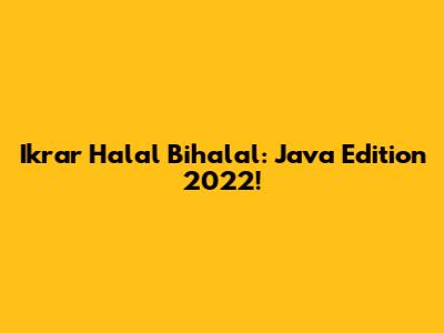Ikrar Halal Bihalal: Java Edition 2022!