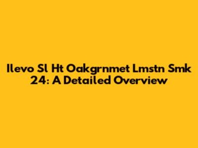 Ilevo Sl Ht Oakgrnmet Lmstn Smk 24: A Detailed Overview