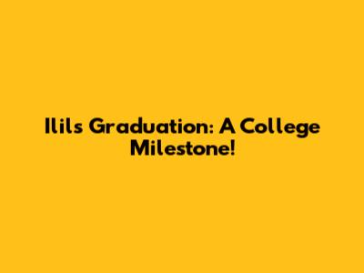 Ilil's Graduation: A College Milestone!