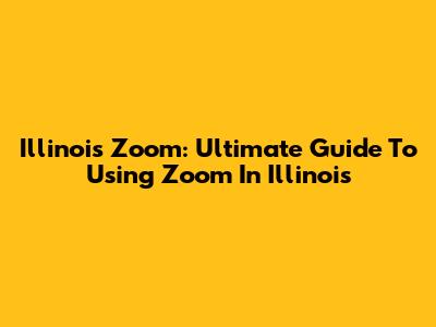 Illinois Zoom: Ultimate Guide To Using Zoom In Illinois