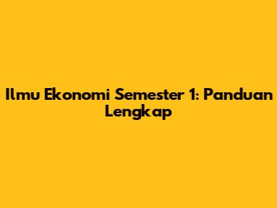 Ilmu Ekonomi Semester 1: Panduan Lengkap
